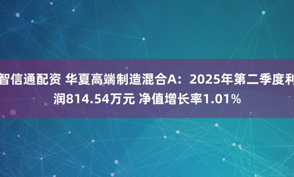 智信通配资 华夏高端制造混合A：2025年第二季度利润814.54万元 净值增长率1.01%