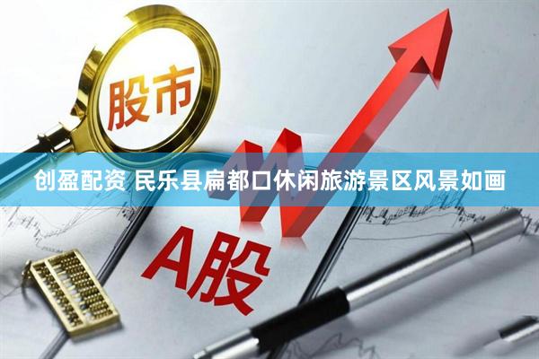 创盈配资 民乐县扁都口休闲旅游景区风景如画