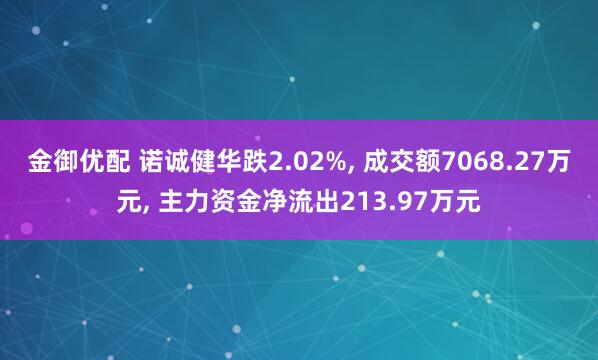 金御优配 诺诚健华跌2.02%, 成交额7068.27万元, 主力资金净流出213.97万元