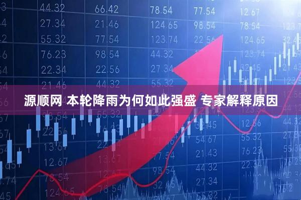 源顺网 本轮降雨为何如此强盛 专家解释原因