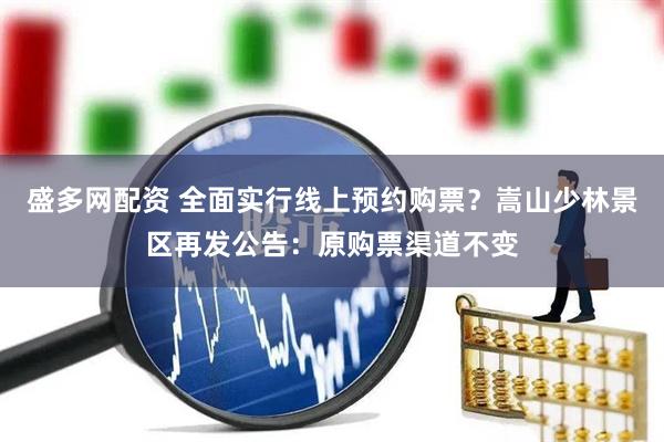 盛多网配资 全面实行线上预约购票？嵩山少林景区再发公告：原购票渠道不变