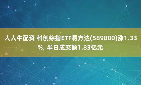 人人牛配资 科创综指ETF易方达(589800)涨1.33%, 半日成交额1.83亿元