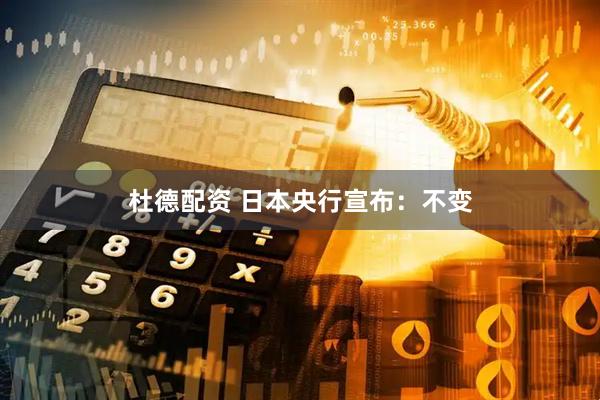 杜德配资 日本央行宣布：不变