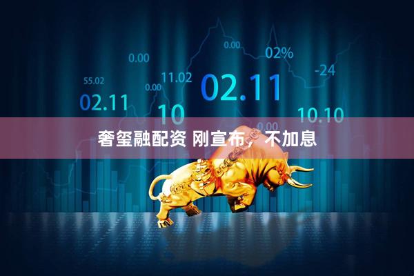 奢玺融配资 刚宣布，不加息