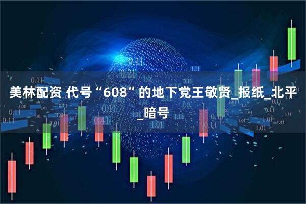 美林配资 代号“608”的地下党王敬贤_报纸_北平_暗号
