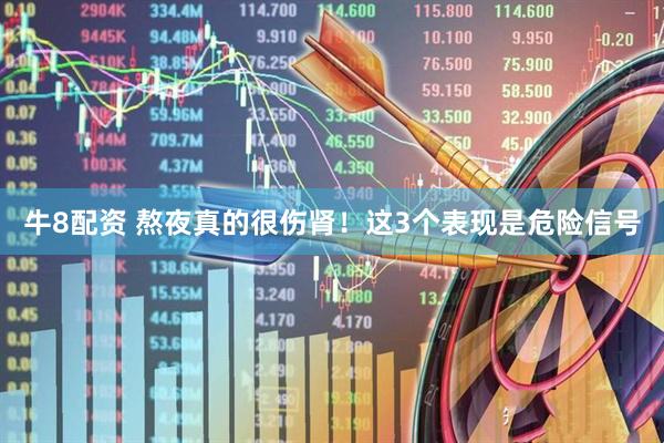 牛8配资 熬夜真的很伤肾！这3个表现是危险信号