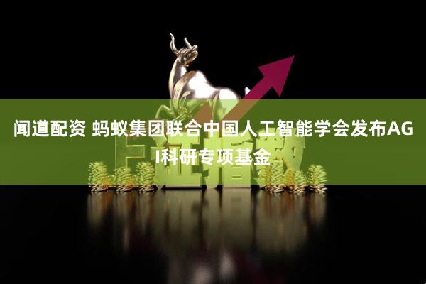 闻道配资 蚂蚁集团联合中国人工智能学会发布AGI科研专项基金