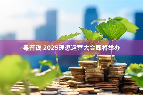 粤有钱 2025理想运营大会即将举办