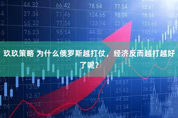 玖玖策略 为什么俄罗斯越打仗，经济反而越打越好了呢？