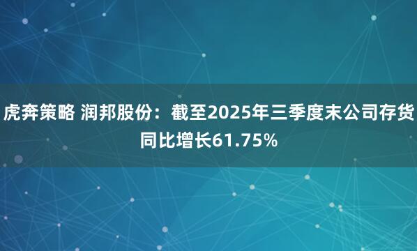 虎奔策略 润邦股份：截至2025年三季度末公司存货同比增长61.75%