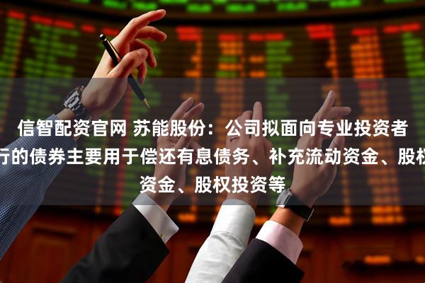 信智配资官网 苏能股份：公司拟面向专业投资者公开发行的债券主要用于偿还有息债务、补充流动资金、股权投资等