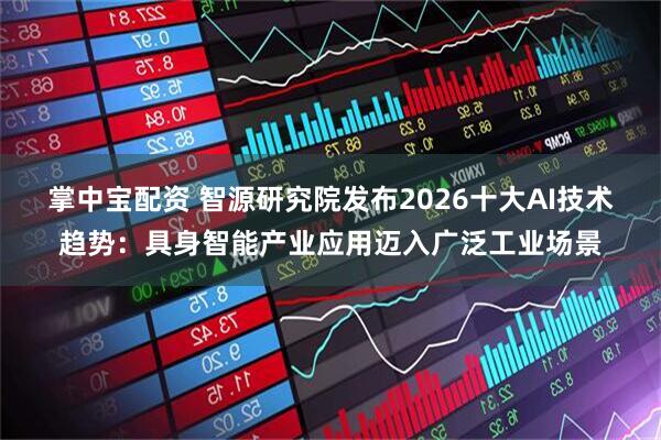 掌中宝配资 智源研究院发布2026十大AI技术趋势：具身智能产业应用迈入广泛工业场景