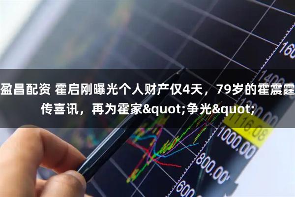 盈昌配资 霍启刚曝光个人财产仅4天，79岁的霍震霆传喜讯，再为霍家"争光"